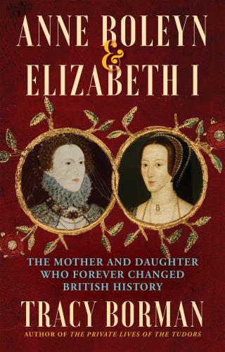 Anne Boleyn and Elizabeth I by Tracy Borman