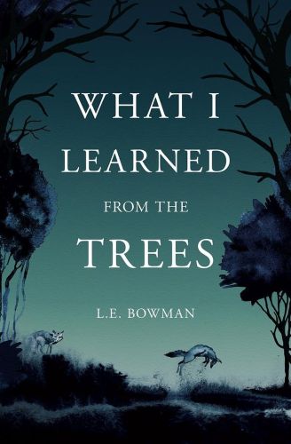 What I Learned From the Trees by L.E. Bowman
